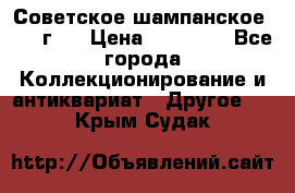 Советское шампанское 1961 г.  › Цена ­ 50 000 - Все города Коллекционирование и антиквариат » Другое   . Крым,Судак